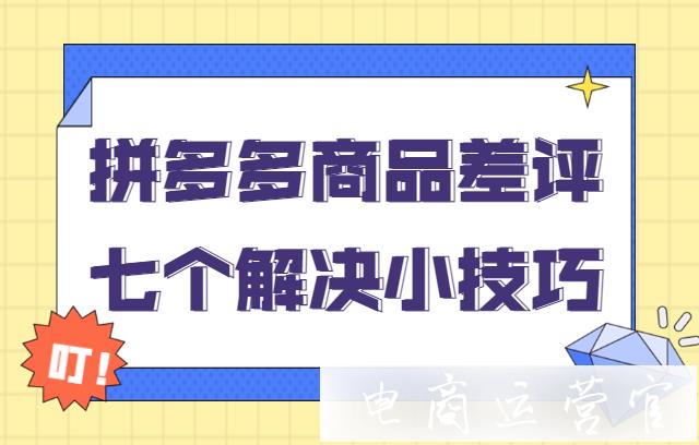 拼多多商家如何處理差評(píng)?商品差評(píng)的七個(gè)解決小技巧